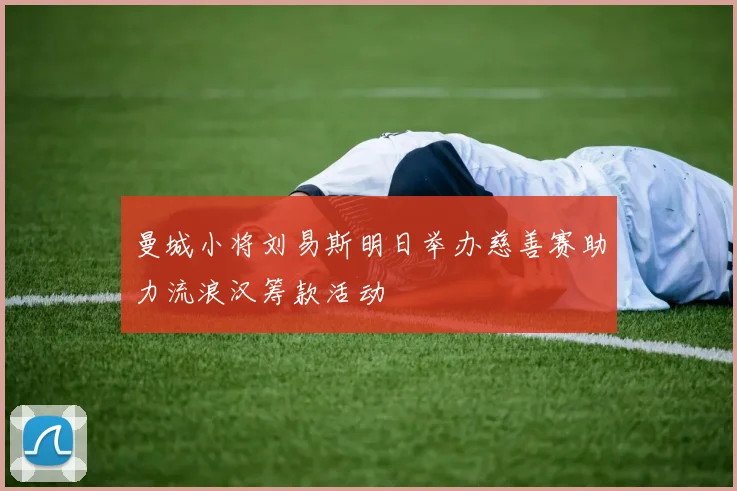 曼城小将刘易斯明日举办慈善赛助力流浪汉筹款活动