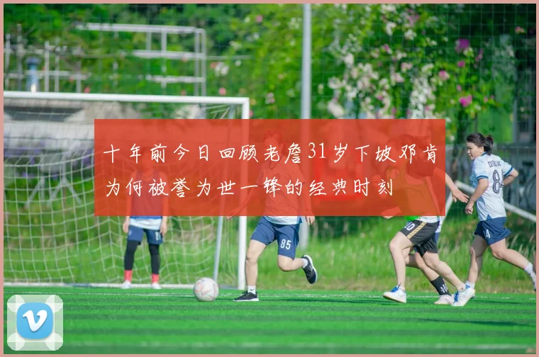 十年前今日回顾老詹31岁下坡邓肯为何被誉为世一锋的经典时刻
