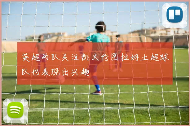 英超两队关注凯夫伦图拉姆土超球队也表现出兴趣